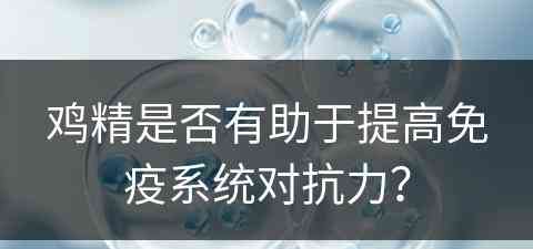 鸡精是否有助于提高免疫系统对抗力？